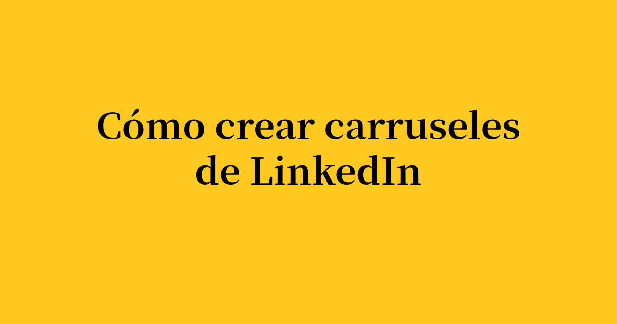 Cómo crear publicaciones de carrusel de LinkedIn de alto rendimiento