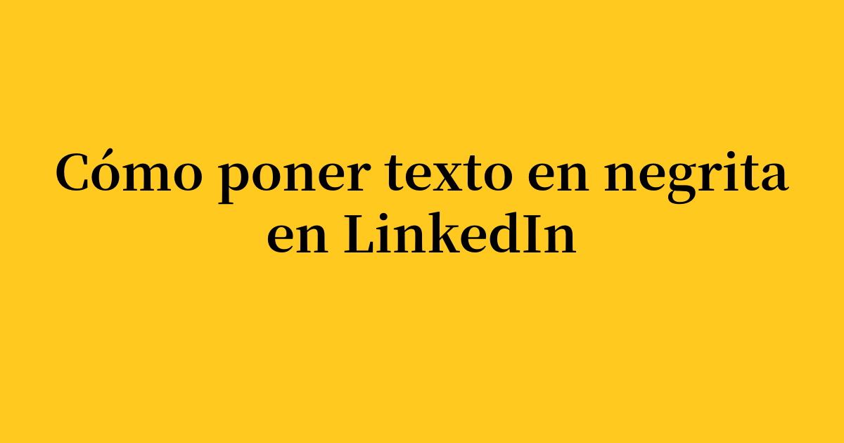 Cómo poner texto en negrita en una publicación de LinkedIn (2026)