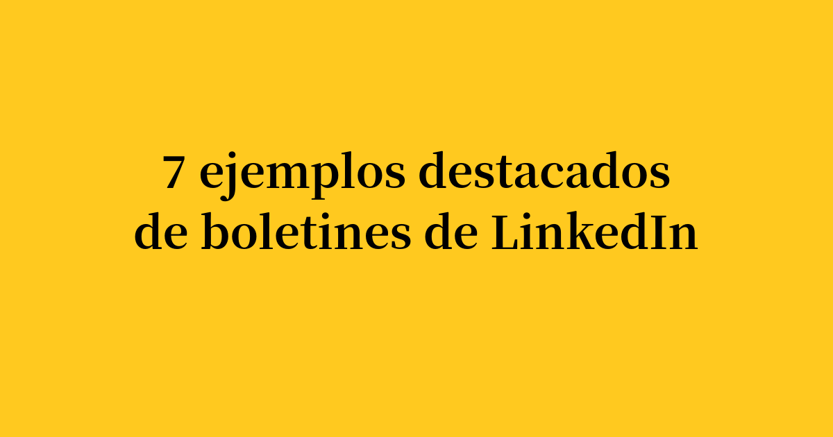 7 ejemplos destacados de newsletters de LinkedIn para inspirar tu estrategia en 2026