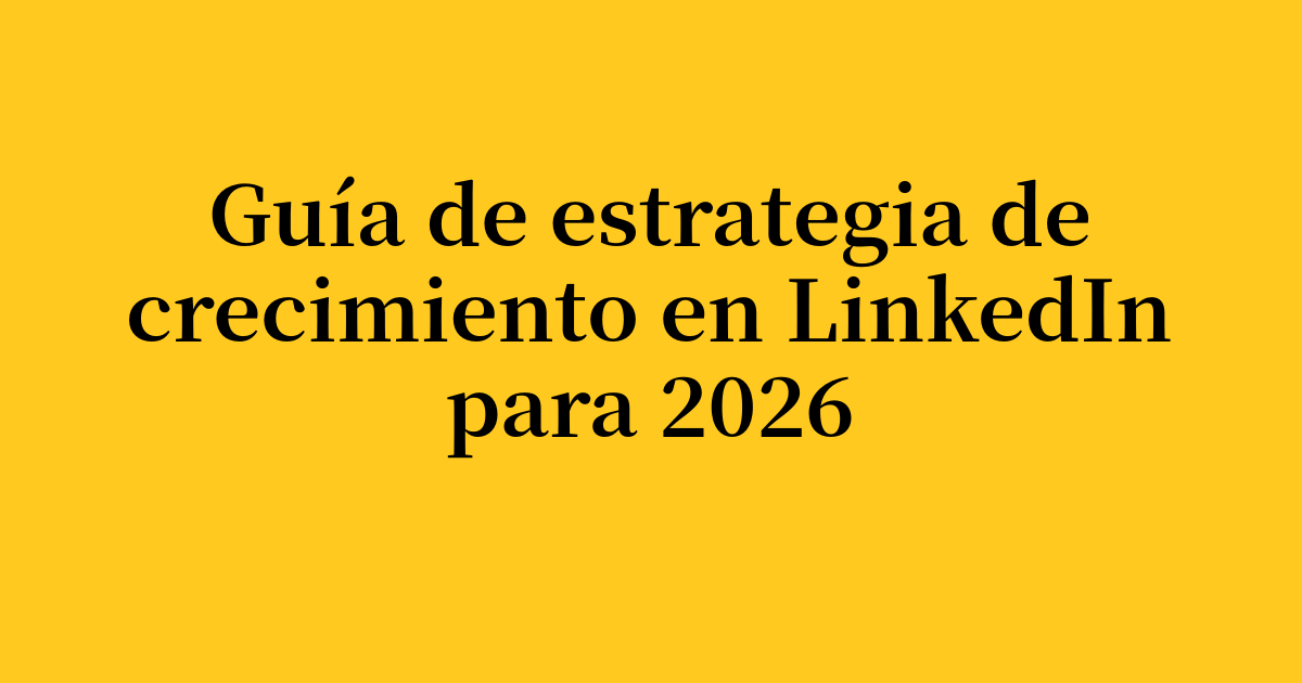 Guía de estrategia de crecimiento en LinkedIn para 2026