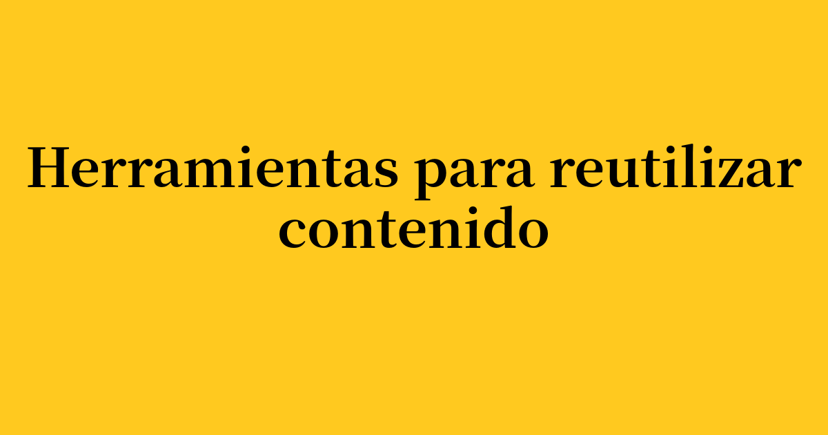 Las 12 mejores herramientas para reutilizar contenido y ampliar tu alcance en 2026