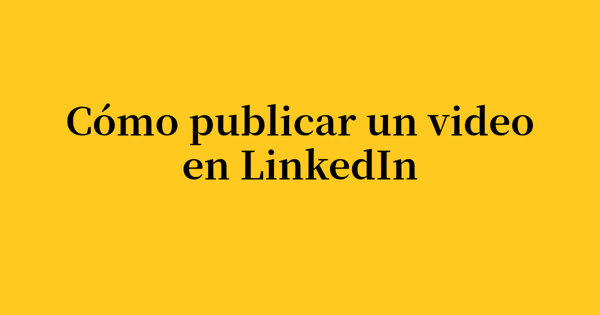 Cómo publicar un video en LinkedIn Guía de interacción 2026