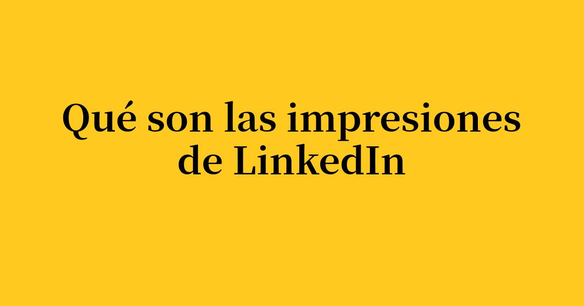 Qué son las impresiones de LinkedIn y cómo aumentarlas