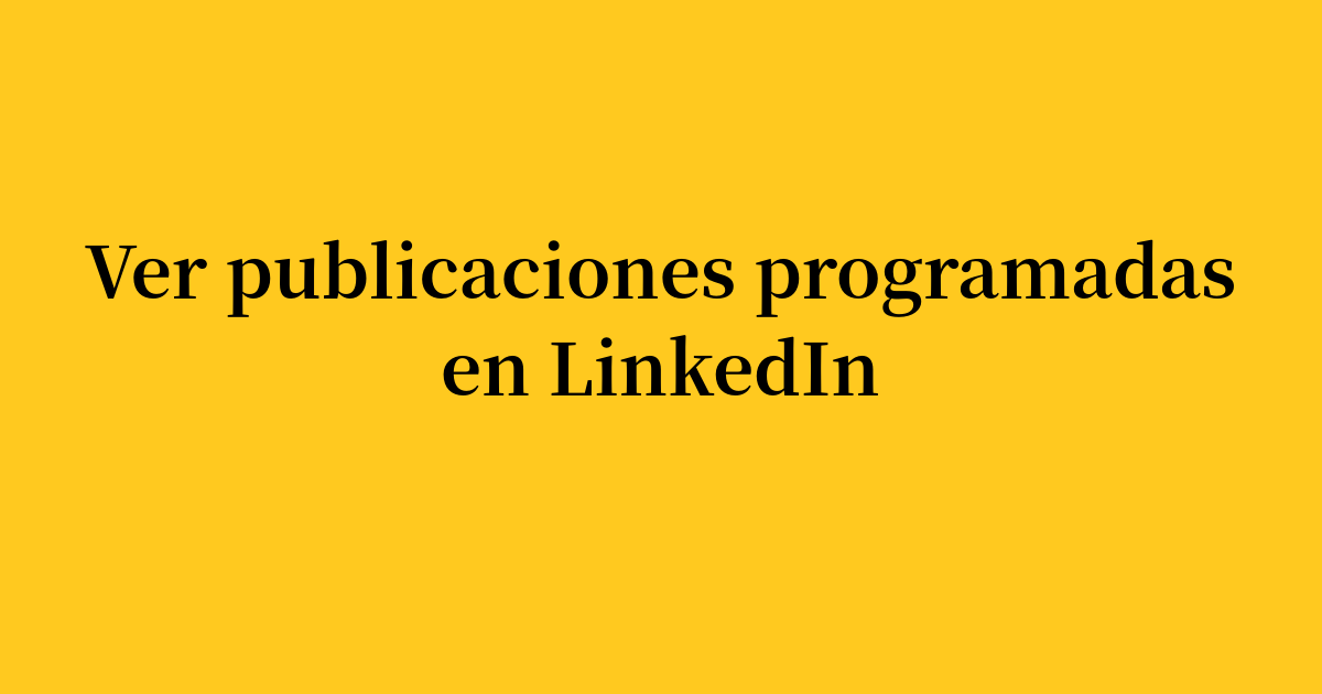 Descubre cómo ver las publicaciones programadas en LinkedIn y adelántate