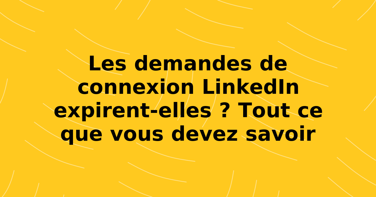 Les demandes de connexion LinkedIn expirent-elles ? Tout ce que vous devez savoir