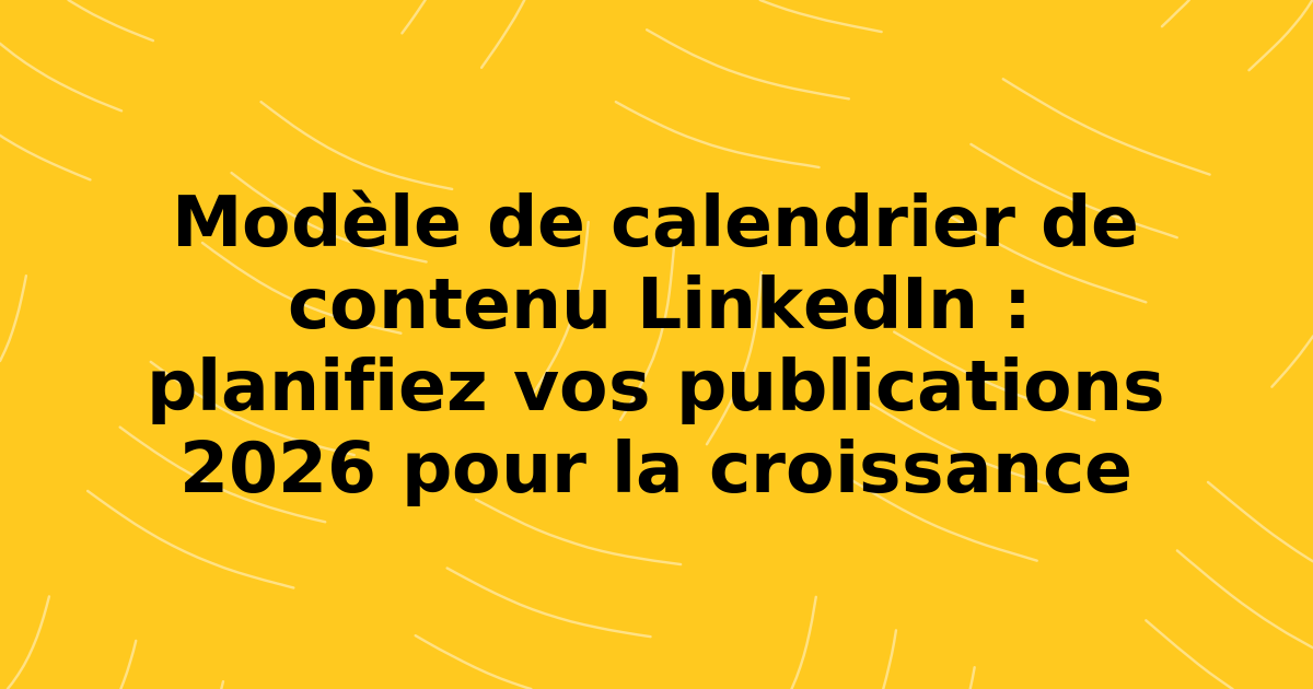 Modèle de calendrier de contenu LinkedIn : planifiez vos publications 2026 pour la croissance