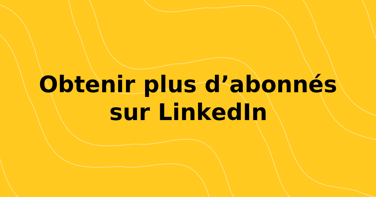 Comment obtenir plus d'abonnés LinkedIn en 2026
